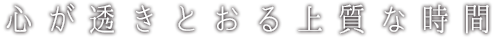 心が透きとおる上質な時間